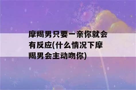 当摩羯男主动摸你手,摩羯接吻喜欢伸舌头